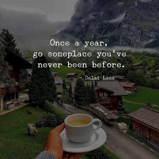 Once a year; go someplace you've never been before.