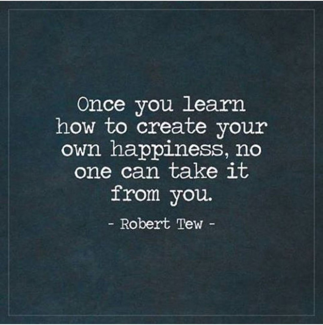 Once you learn how to create your own happiness, no one can take it from you.