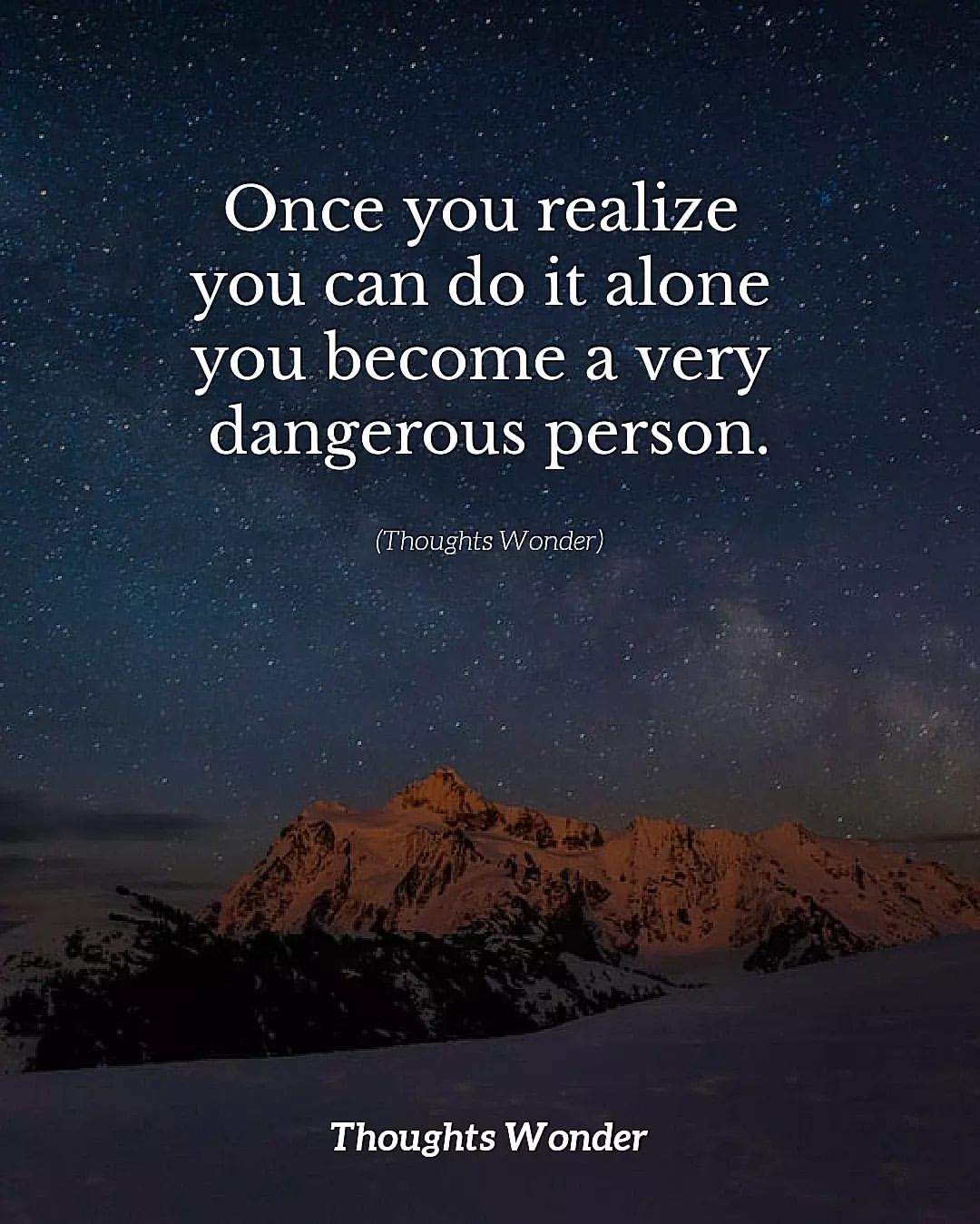 Once you realize you can do it alone you become a very dangerous person.