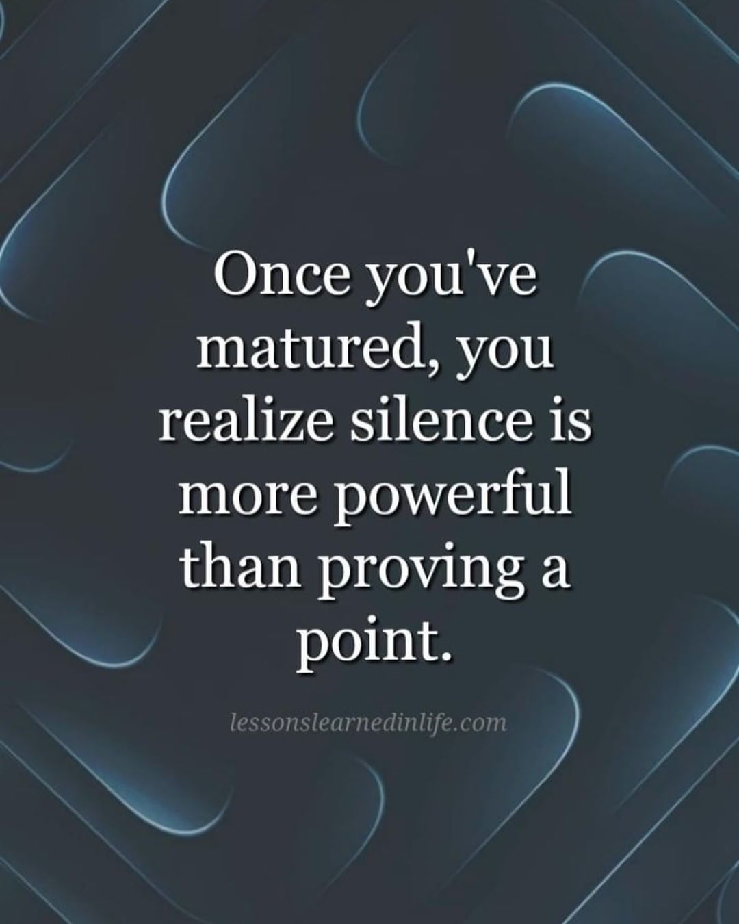 Once you've matured, you realize silence is more powerful than proving a point.