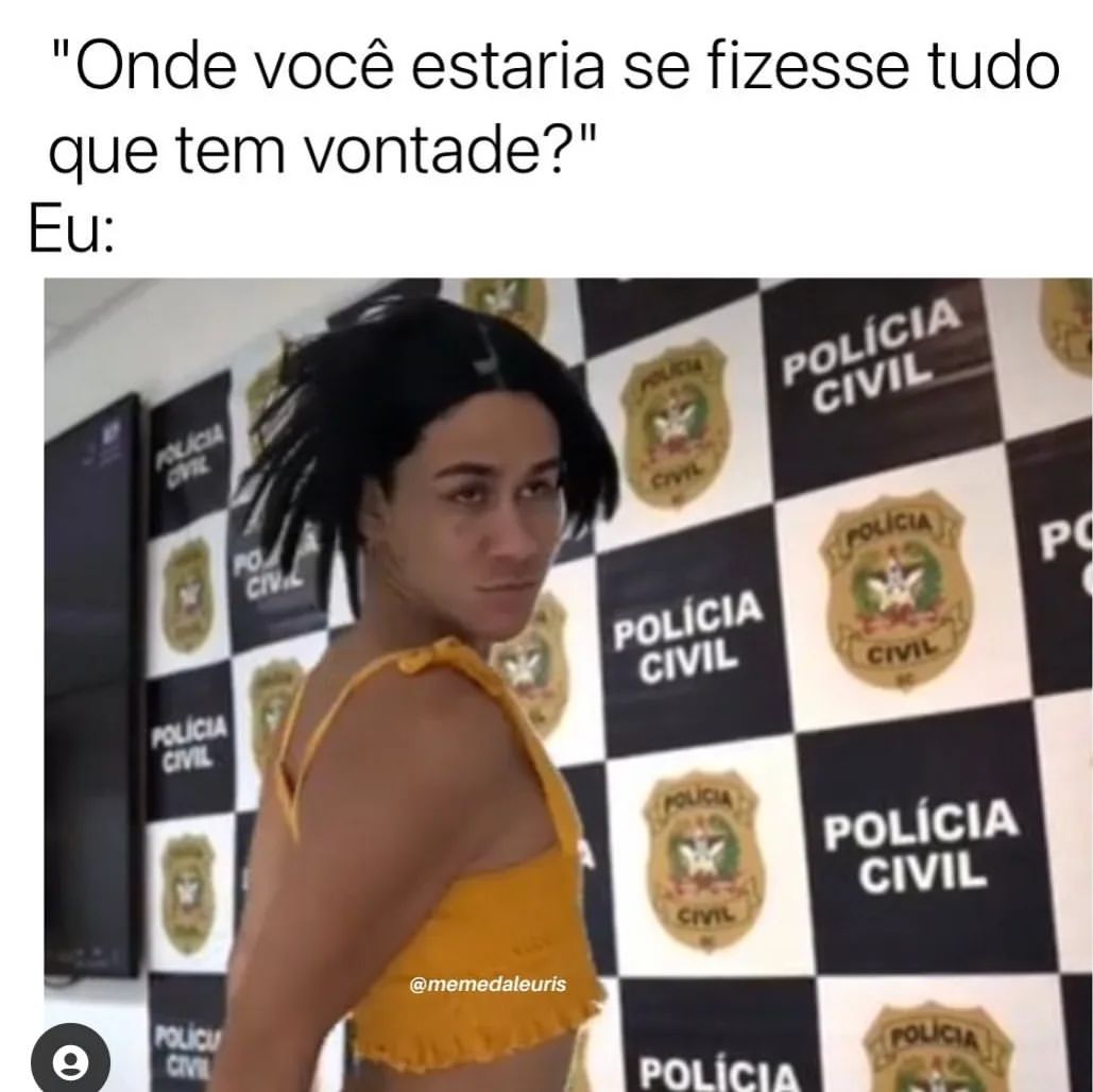 "Onde você estaria se fizesse tudo que tem vontade?" Eu: