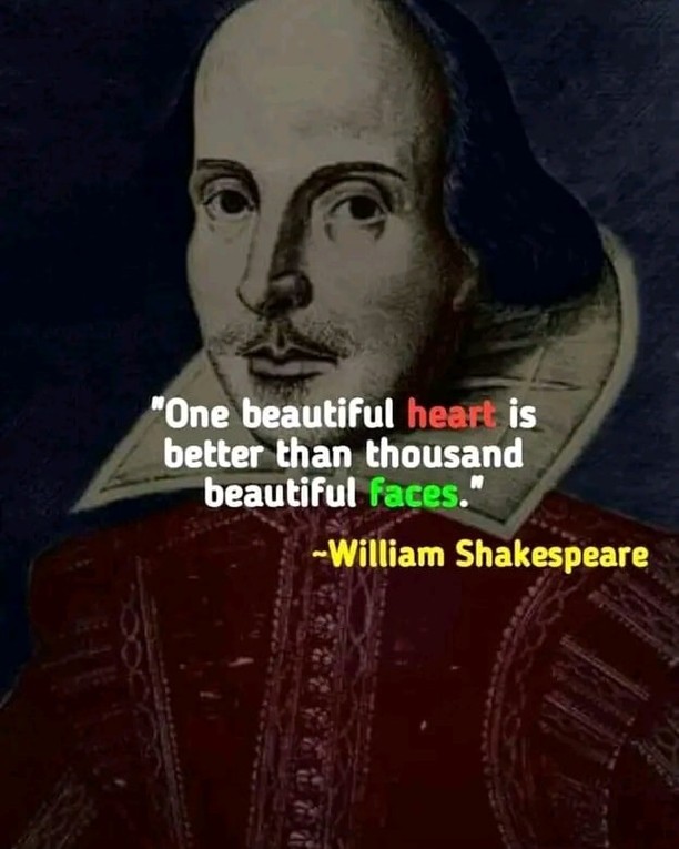 "One beautiful heart is better than thousand beautiful faces." William Shakespeare.