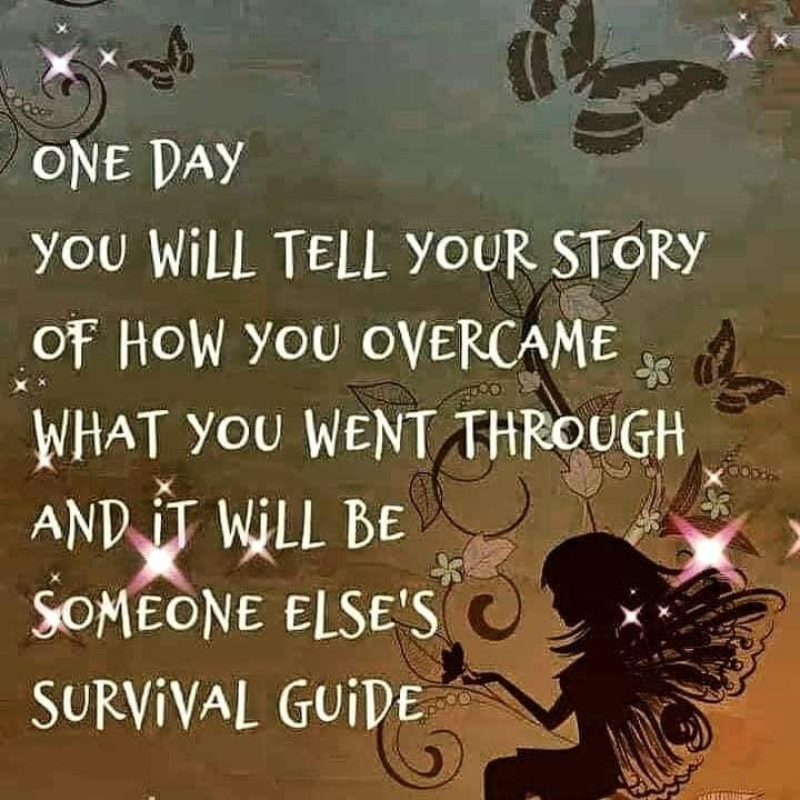 One day you will tell your story of how you overcame what you went though and it will be someone else's survival guide.