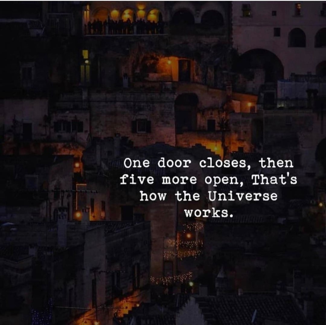 One door closes, then five more open, That's how the Universe works.