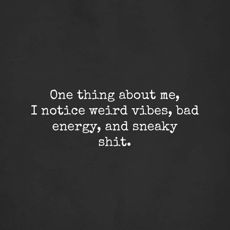 One thing about me... I notice weird vibes, bad energy, and sneaky shit.