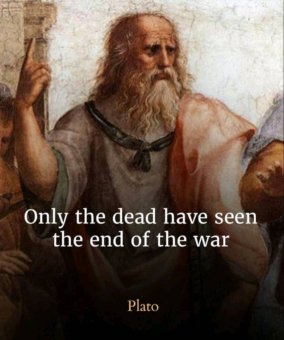 Only the dead have seen the end of the war. Plato.