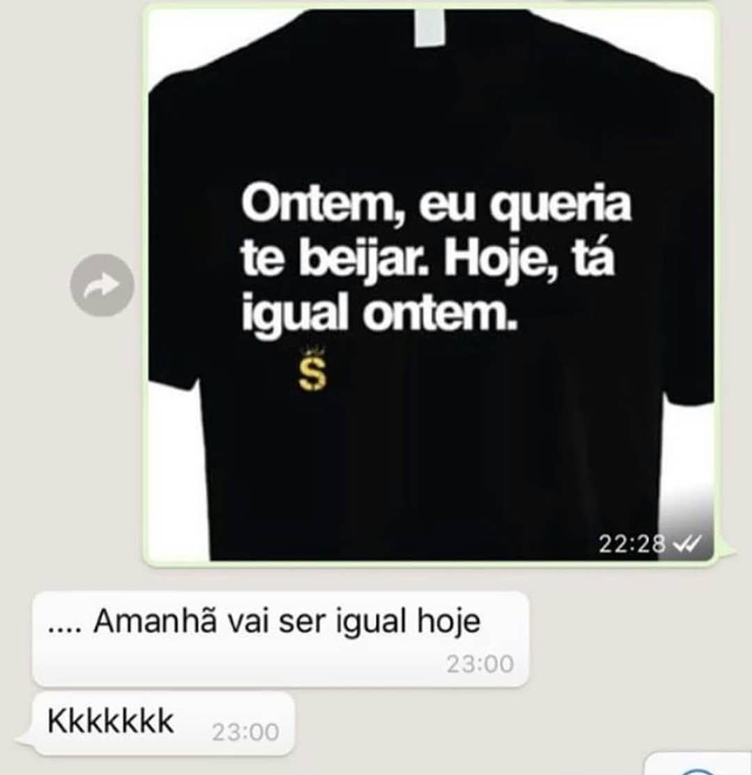 Ontem, eu queria te beijar. Hoje, tá igual ontem.  Amanhã vai ser igual hoje. Kkkkkkk.