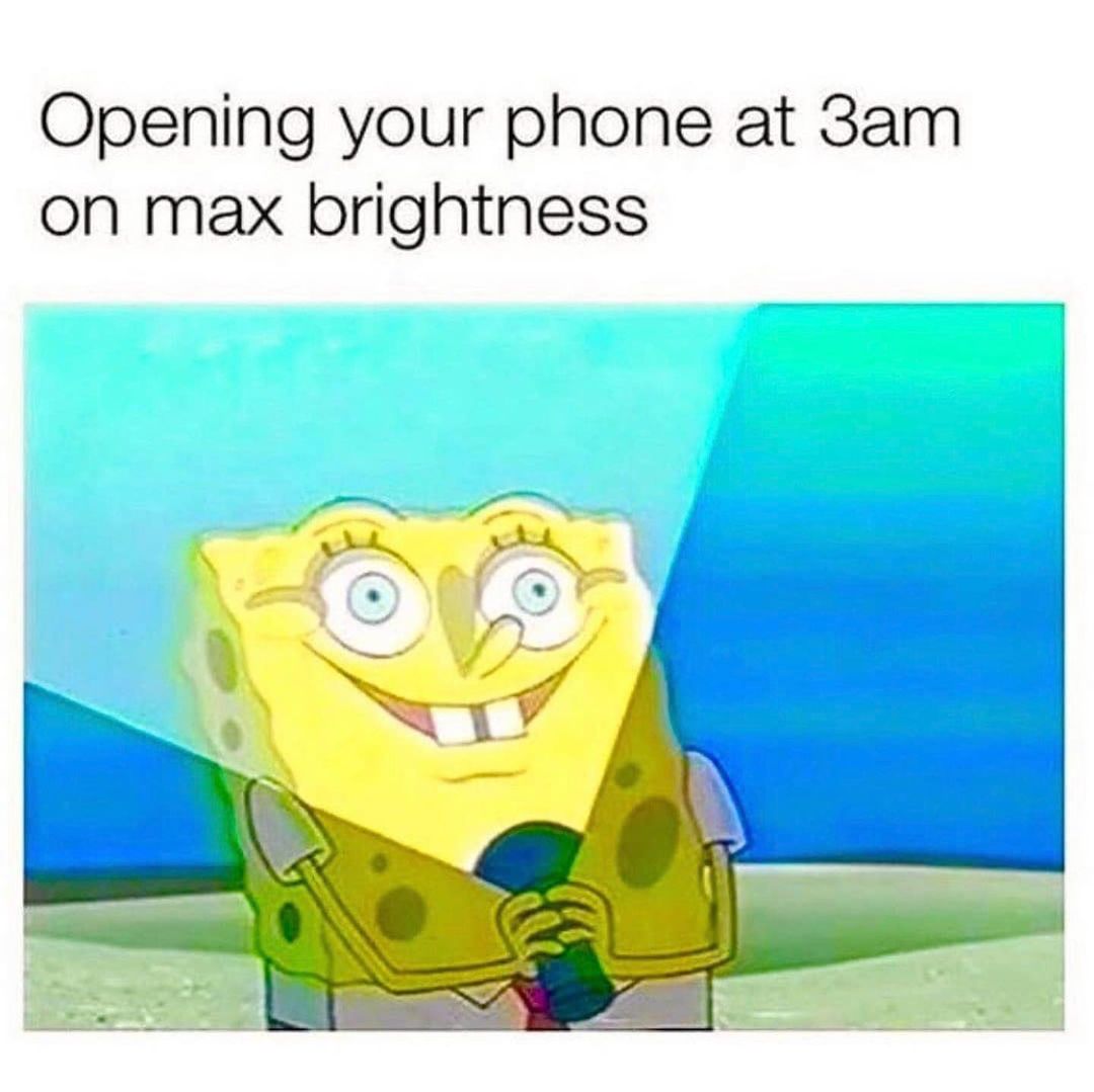 Opening your phone at 3am on max brightness.