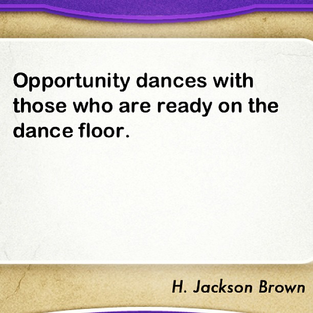Opportunity dances with those who are ready on the dance floor. H. Jackson Brown.