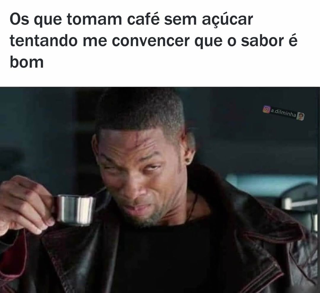 Os que tomam café sem açúcar tentando me convencer que o sabor é bom.