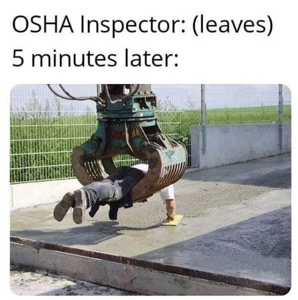 Osha Inspector: (leaves) 5 minutes later: