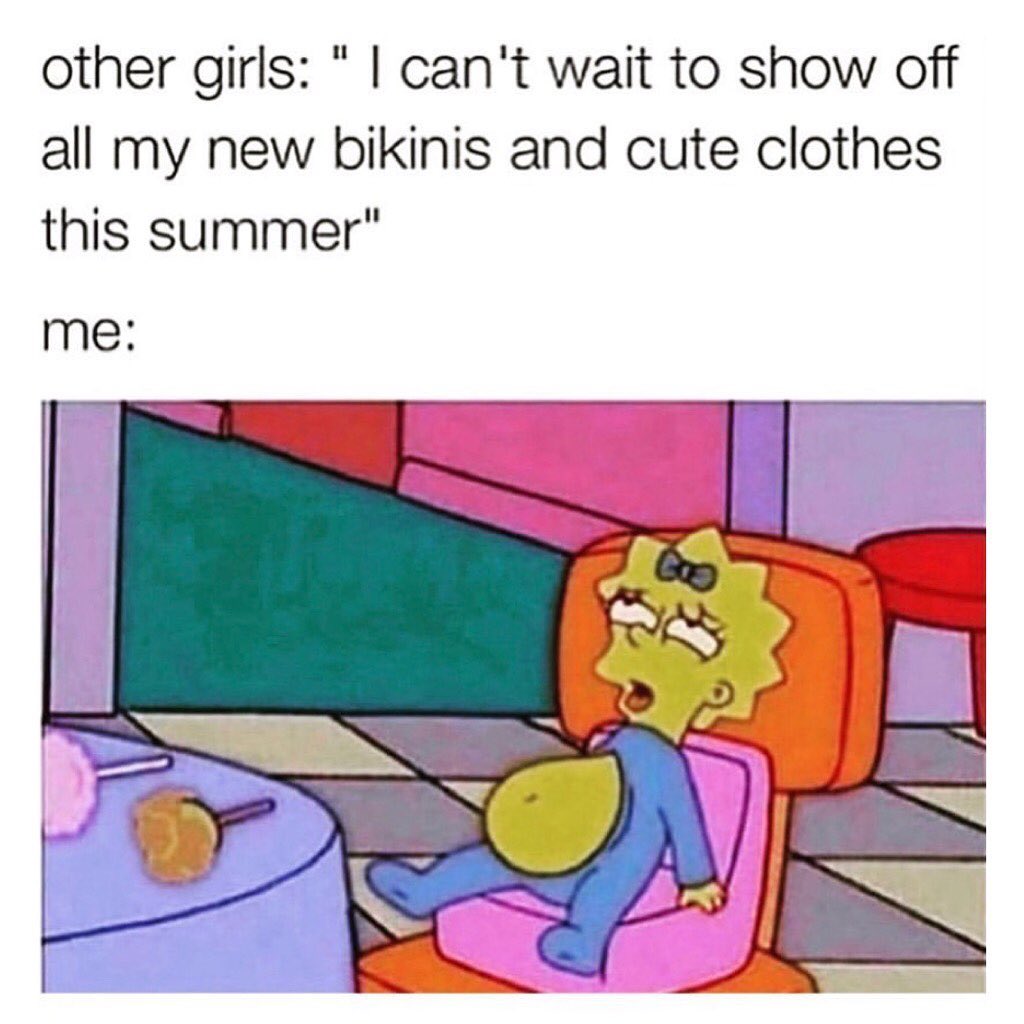 Other girls: I can't wait to show off all my new bikinis and cute clothes this summer. Me: