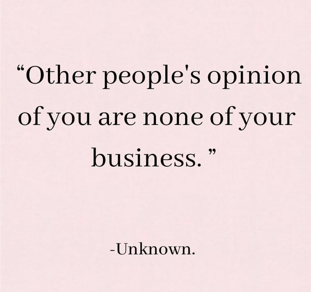 Other people's opinion of you are none of your business.