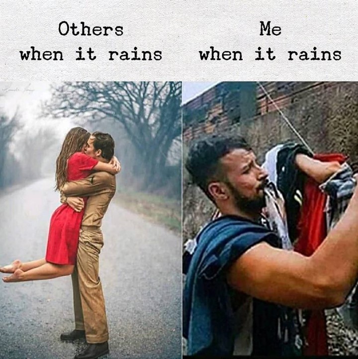 Others when it rains. Me when it rains.