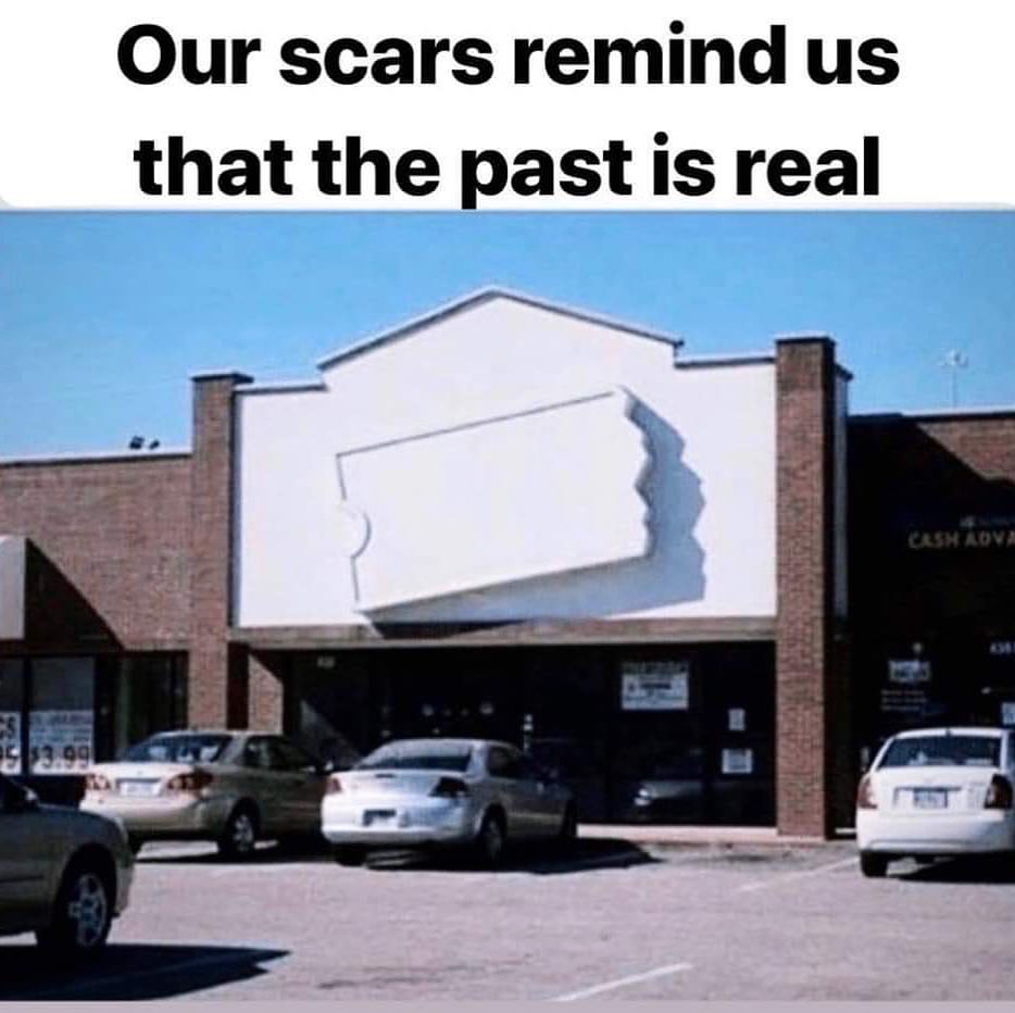 Our scars remind us that the past is real.