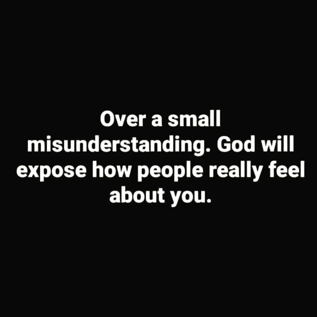 Over a small misunderstanding. God will expose how people really feel about you.