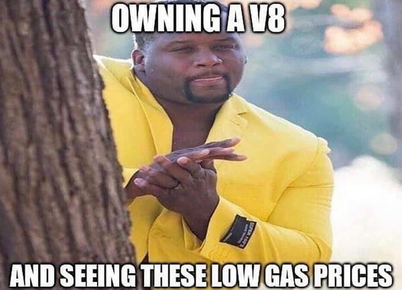 Owning a V8 and seeing these low gas prices.