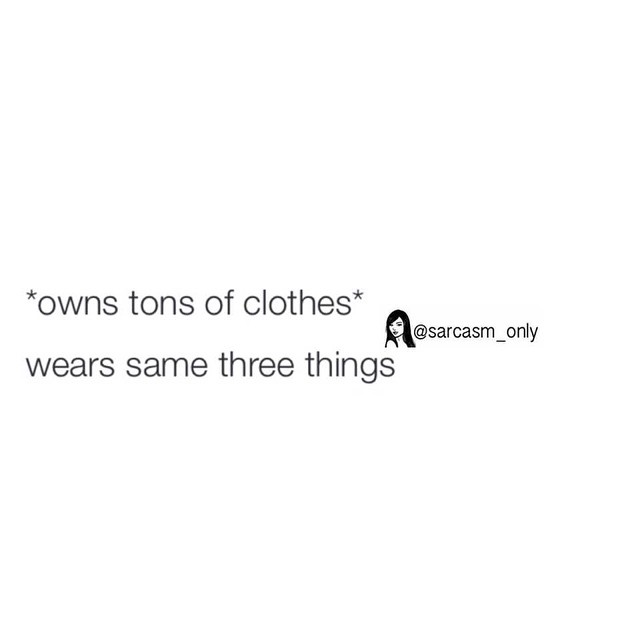 *Owns tons of clothes*  Wears same three things.