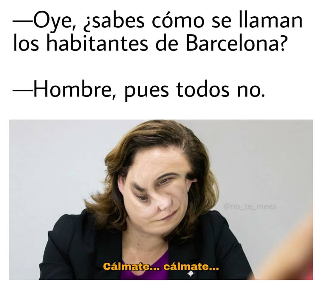 Oye, ¿sabes cómo se llaman los habitantes de Barcelona? Hombre, pues todos no. Cálmate... cálmate...