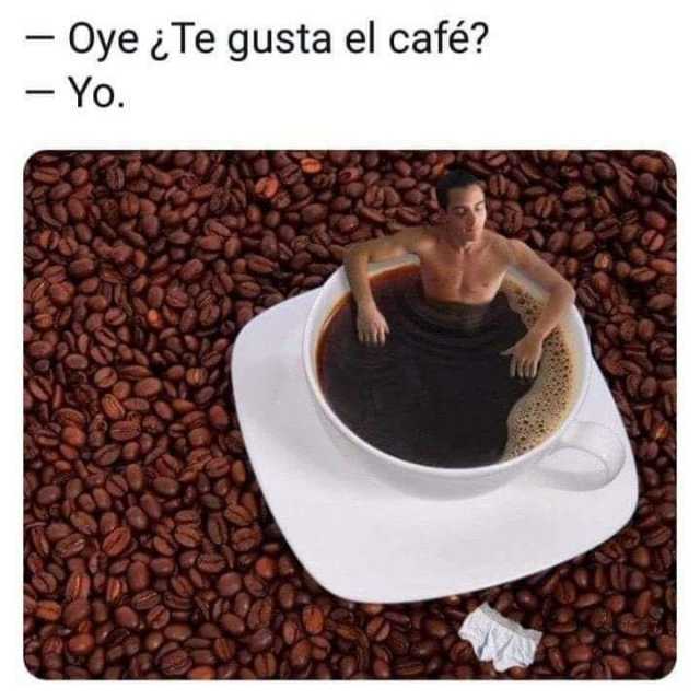 - Oye ¿Te gusta el café?  - Yo.