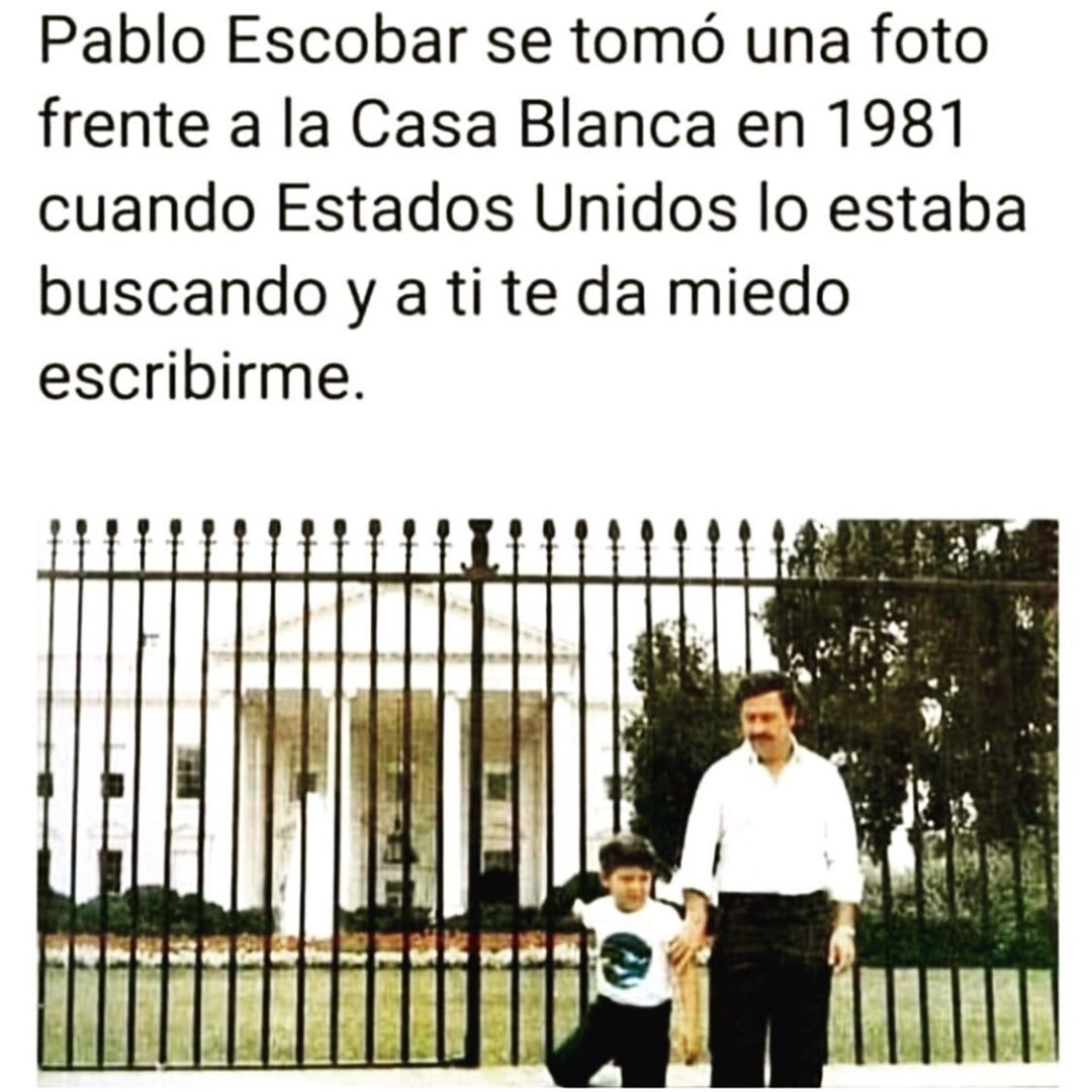 Pablo Escobar se tomó una foto frente a la Casa Blanca en 1981 cuando Estados Unidos lo estaba buscando y a ti te da miedo escribirme.