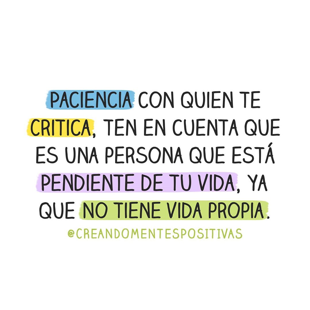 Paciencia con quien te critica, ten en cuenta que es una persona que está pendiente de tu vida, ya que no tiene vida propia.