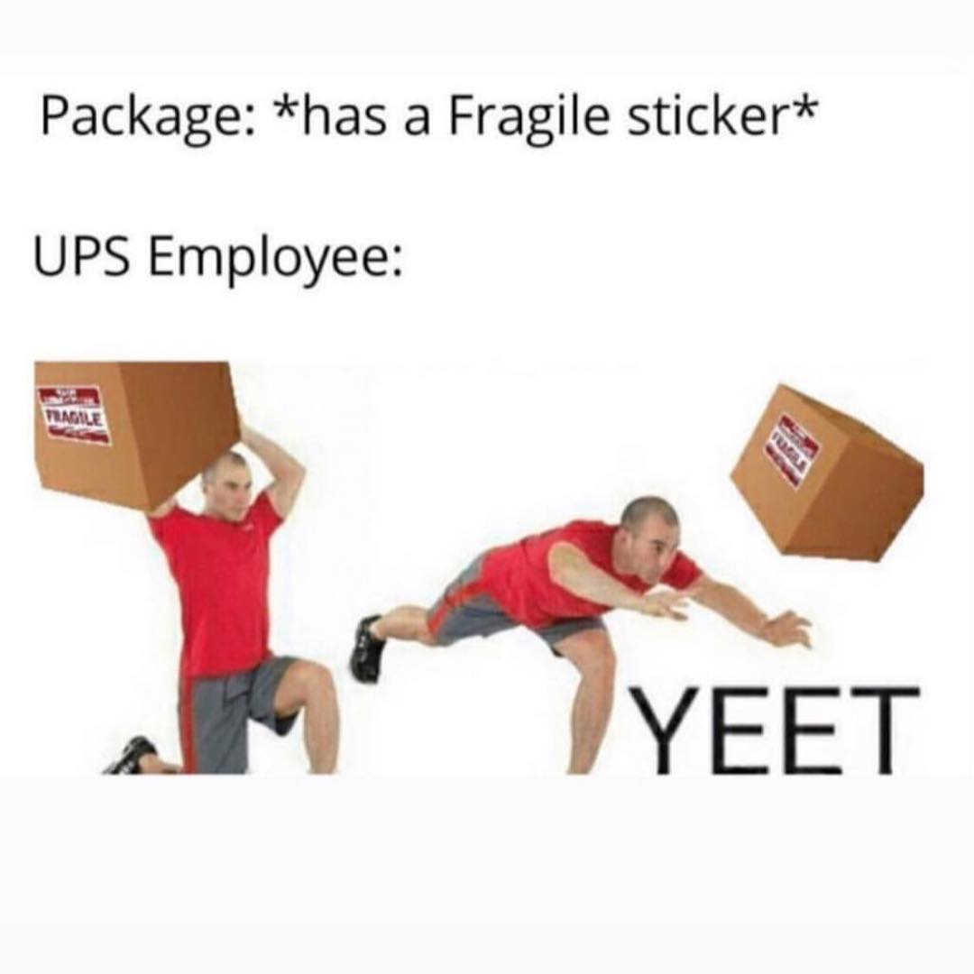 Package: *has a Fragile sticker* UPS Employee: YEET