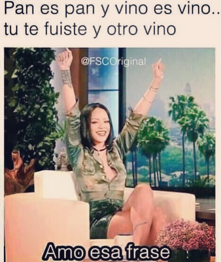 Pan es pan y vino es vino... tu te fuiste y otro vino. Amo esa frase.