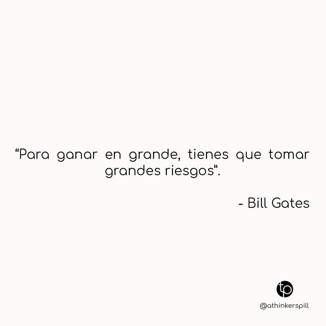 "Para ganar en grande, tienes que tomar grandes riesgos". Bill Gates.