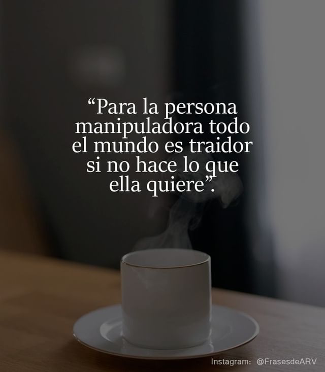 Para la persona manipuladora todo el mundo es traidor si no hace lo que  ella quiere. - Frases