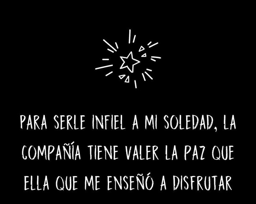 Para serle infiel a mi soledad, la compañía tiene valer la paz que ella que me  enseñó a disfrutar. - Frases