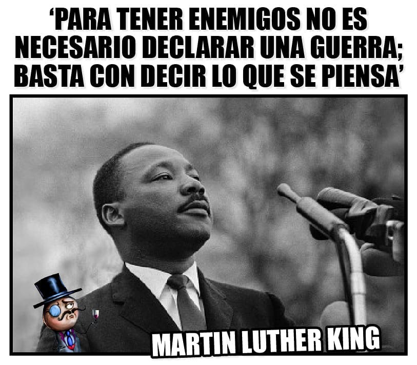 Para tener enemigos no es necesario declarar una guerra; basta con decir lo que se piensa. Martin Luther King.
