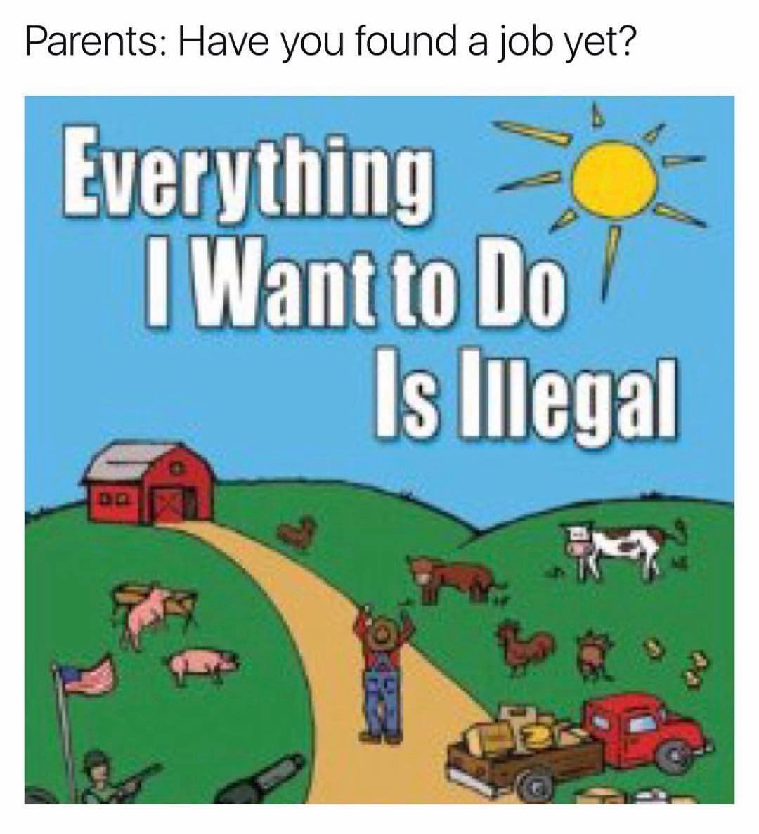 Parents: Have you found a job yet?  Everything I want to do is illegal.