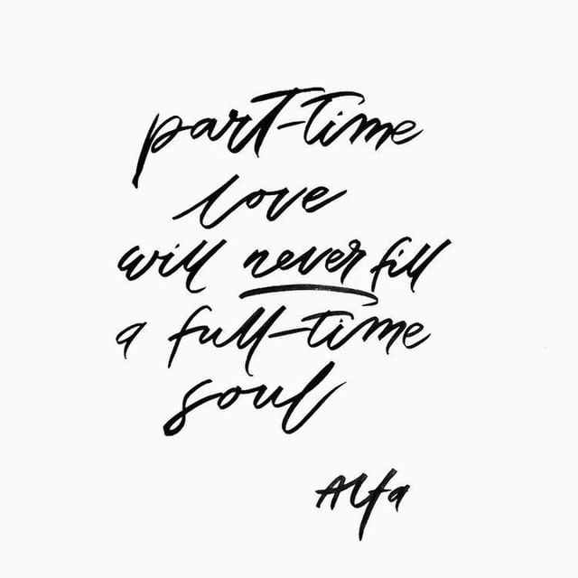 Part-time love will never fill a full-time soul.
