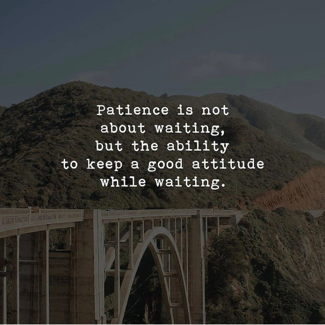 Patience is not about waiting, but the ability to keep a good attitude while waiting.