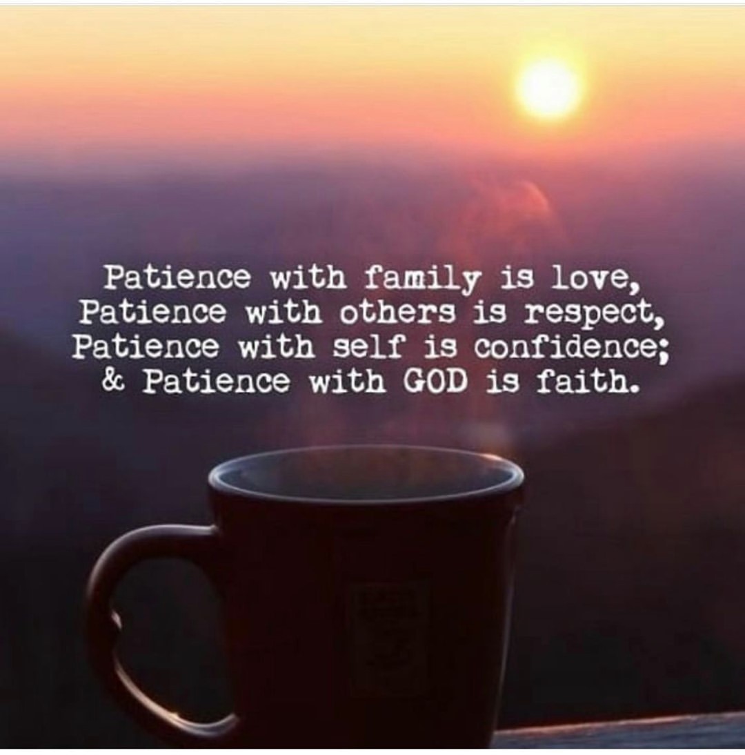 Patience with family is love, Patience with others is respect, Patience with self is confidence; & Patience with God is faith.