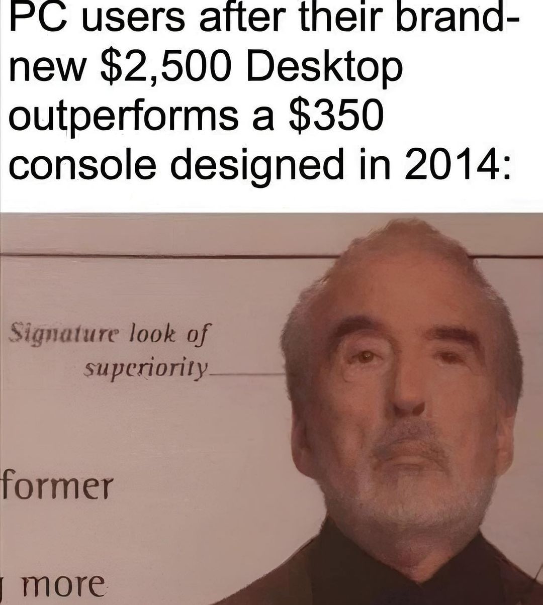 PC users after their brand-new $2,500 Desktop outperforms a $350 console designed in 2014:  Signature look of superiority.