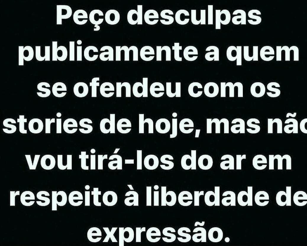 Peço desculpas publicamente a quem se ofendeu com os stories de hoje, mas vou tirá-los do ar em respeito à liberdade de expressão.