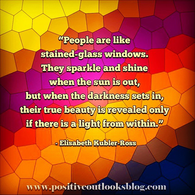 People are like stained-glass windows. They sparkle and shine when the sun is out, but when the darkness sets in, their true beauty is revealed only if there is a light from within.