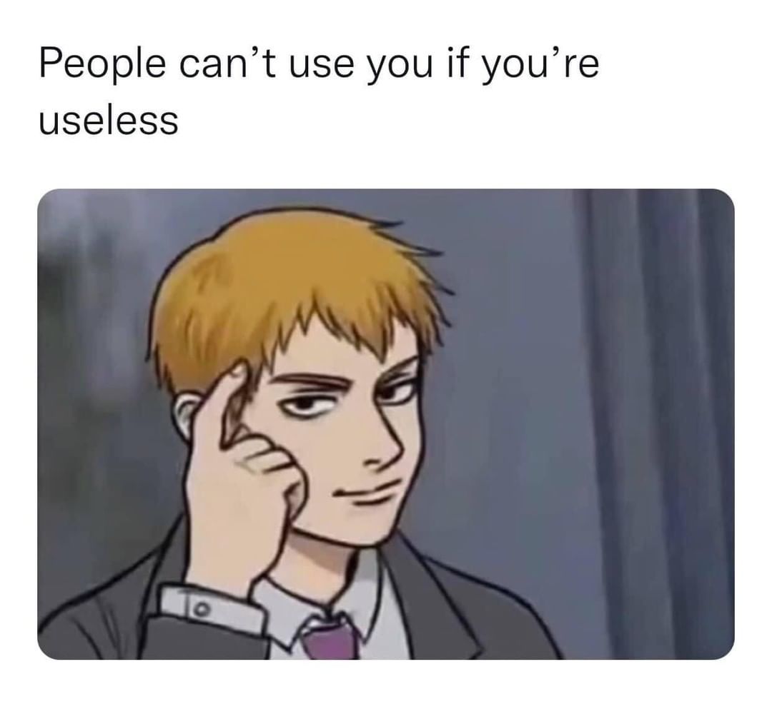 People can't use you if you're useless.