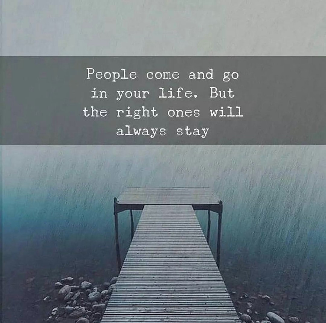 People come and go in your life. But, the right ones will always stay.