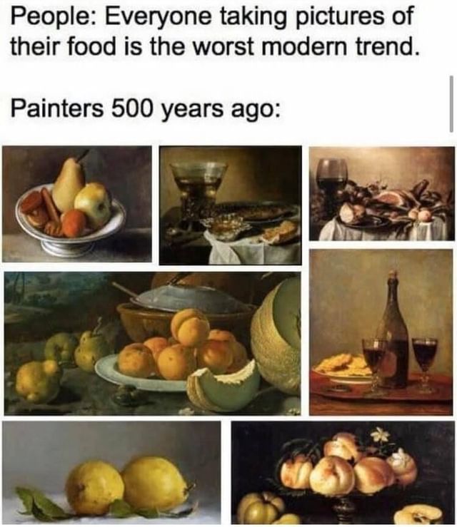 People: Everyone taking pictures of their food is the worst modern trend. Painters 500 years ago: