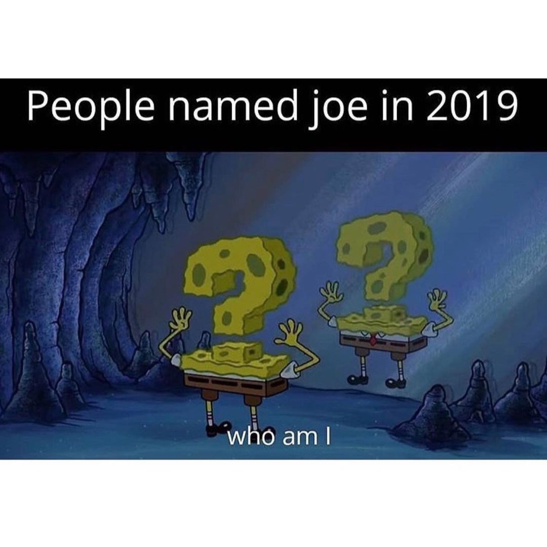 People named joe in 2019. Who am I.