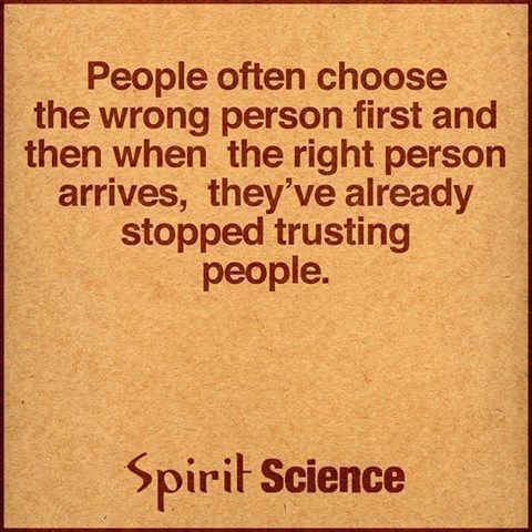 People often choose the wrong person first and then when the right person arrives, they've already stopped trusting people.