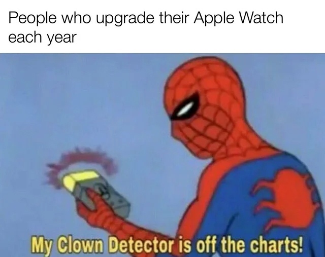 People who upgrade their Apple Watch each year.  My Clown Detector is off the charts!