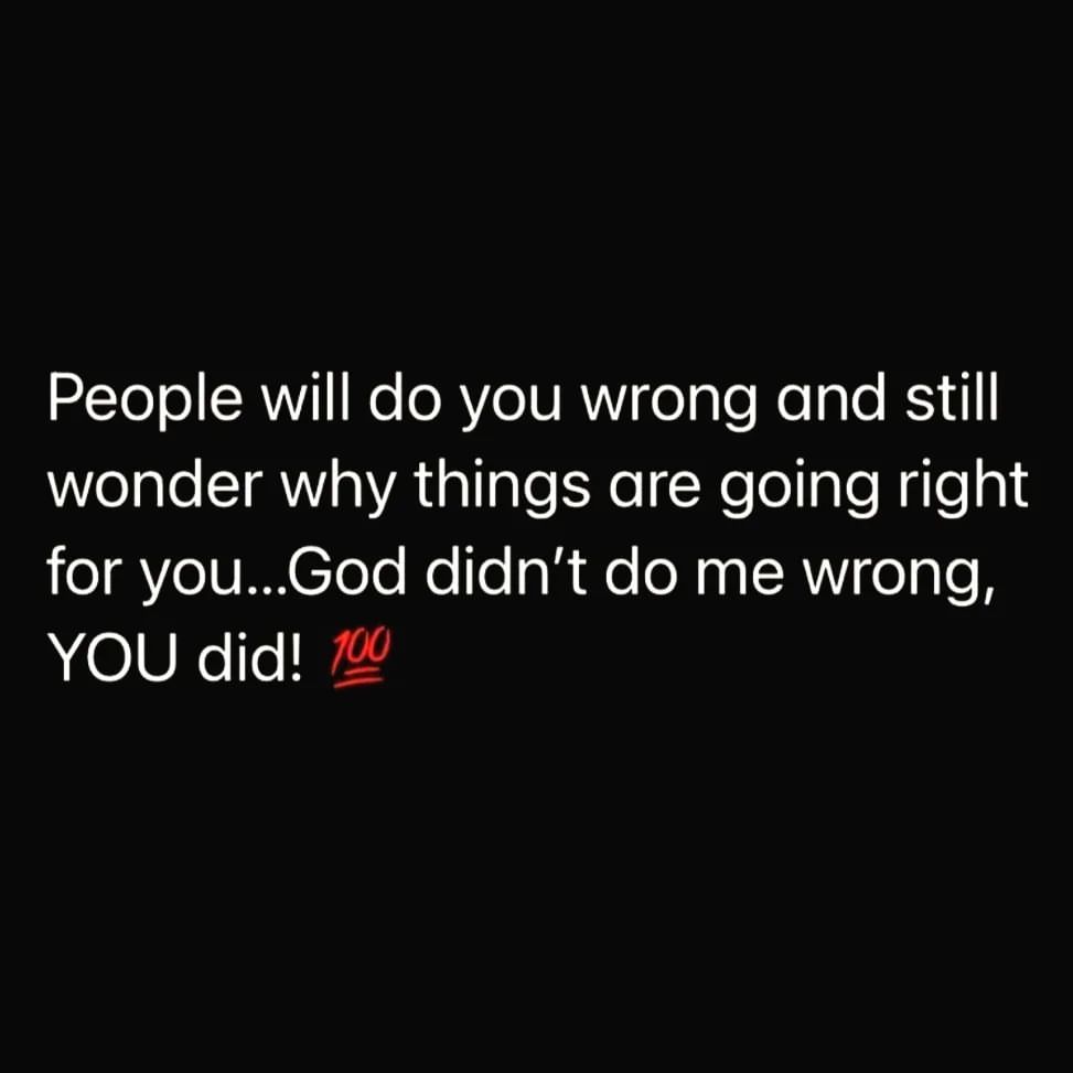 People will do you wrong and still wonder why things are going right for you... God didn't do me wrong, you did!