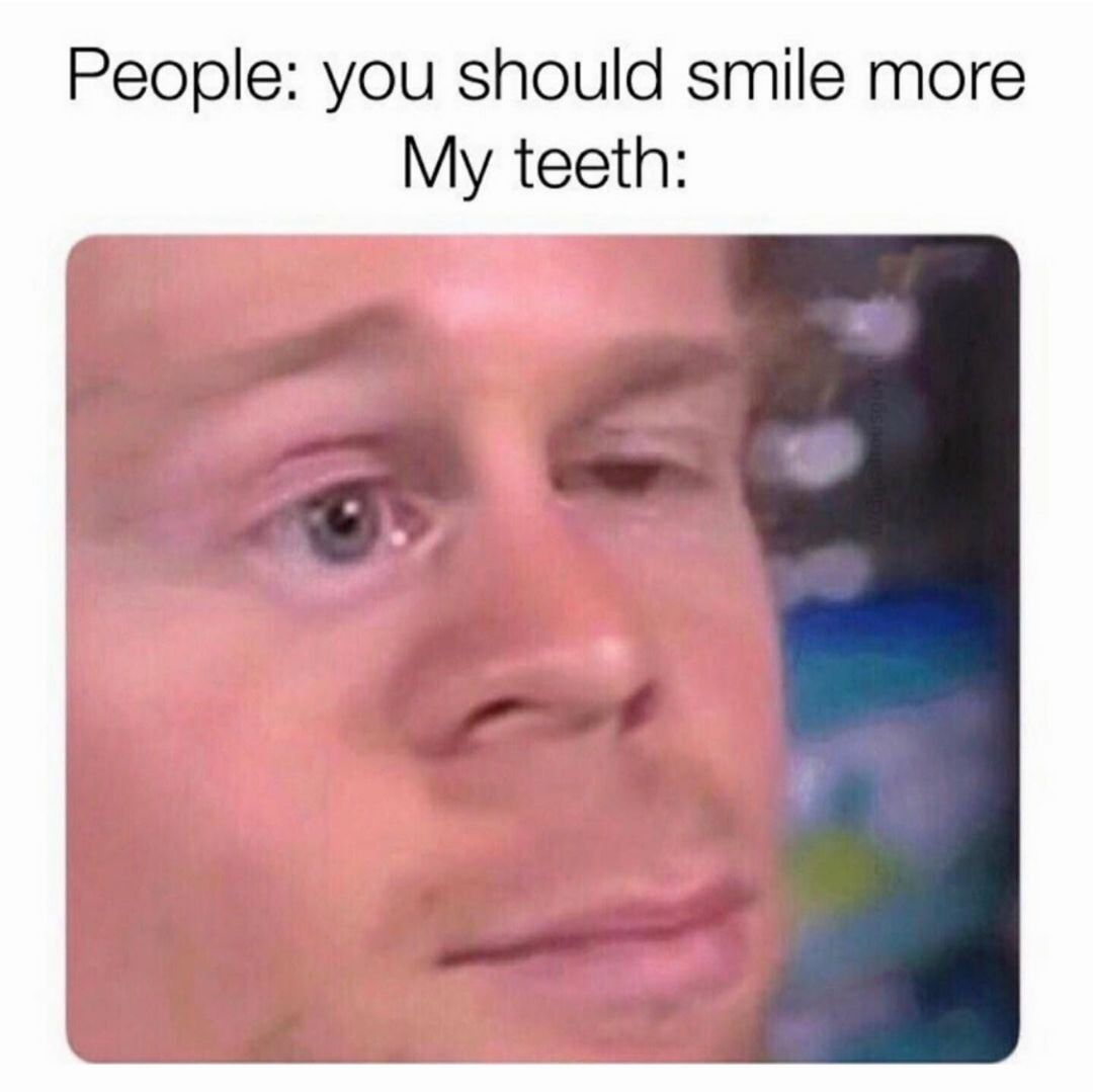People: You should smile more. My teeth: