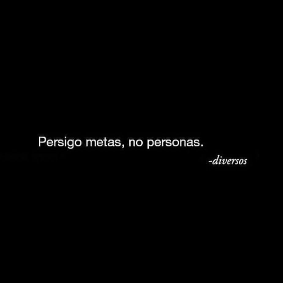 Persigo metas, no personas.