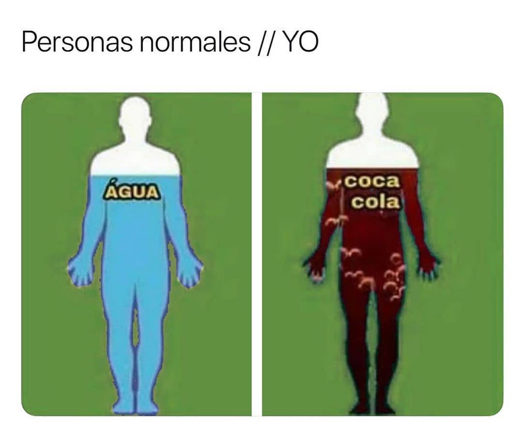 Personas normales: Agua. // Yo: Coca Cola.