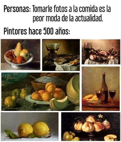 Personas: Tomarle fotos a la comida es la peor moda de la actualidad.  Pintores hace 500 años: